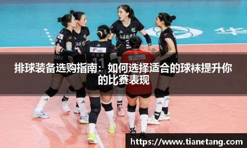 排球装备选购指南：如何选择适合的球袜提升你的比赛表现